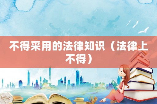 不得采用的法律知識（法律上不得）