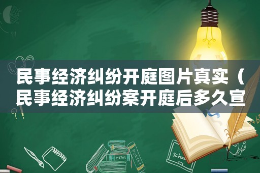 民事經(jīng)濟(jì)糾紛開庭圖片真實(shí)（民事經(jīng)濟(jì)糾紛案開庭后多久宣判）