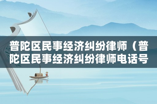 普陀區民事經濟糾紛律師（普陀區民事經濟糾紛律師電話號碼）