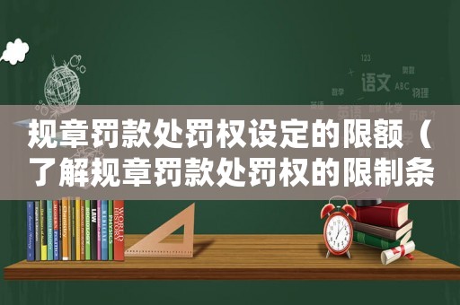 規章罰款處罰權設定的限額（了解規章罰款處罰權的限制條件）