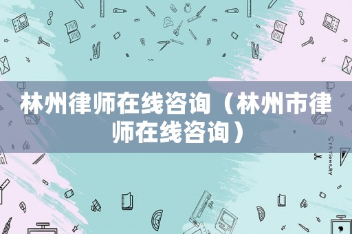 林州律師在線咨詢（林州市律師在線咨詢）