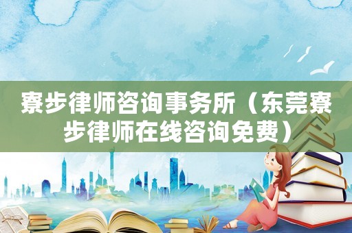 寮步律師咨詢事務(wù)所（東莞寮步律師在線咨詢免費(fèi)）