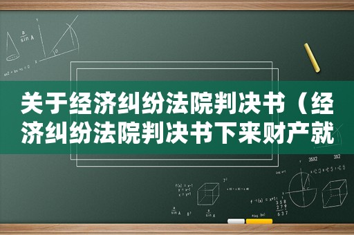 關(guān)于經(jīng)濟(jì)糾紛法院判決書(shū)（經(jīng)濟(jì)糾紛法院判決書(shū)下來(lái)財(cái)產(chǎn)就會(huì)被凍結(jié)嗎）