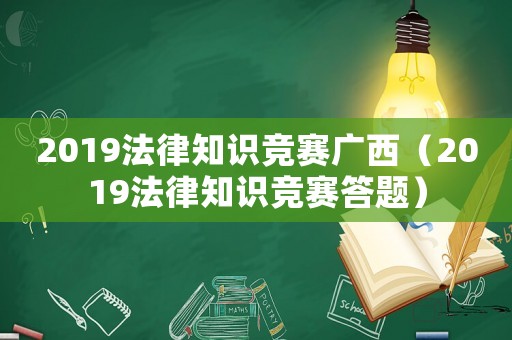 2019法律知識競賽廣西（2019法律知識競賽答題）
