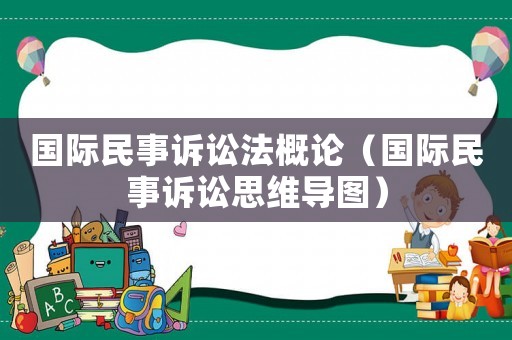 國際民事訴訟法概論（國際民事訴訟思維導圖）