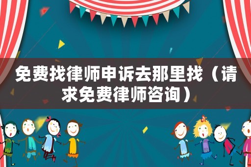 免費找律師申訴去那里找（請求免費律師咨詢）