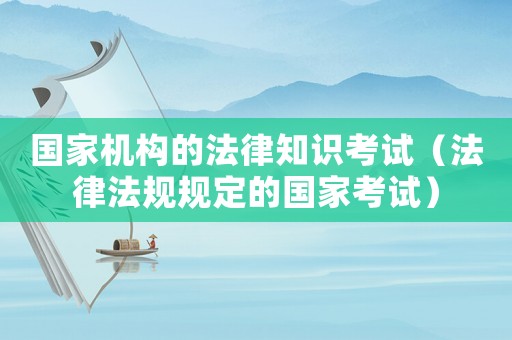 國家機構的法律知識考試（法律法規規定的國家考試）
