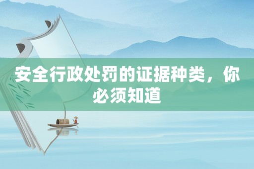 安全行政處罰的證據種類，你必須知道