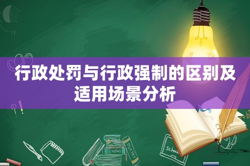 行政處罰與行政強制的區(qū)別及適用場景分析