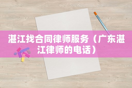 湛江找合同律師服務（廣東湛江律師的電話）