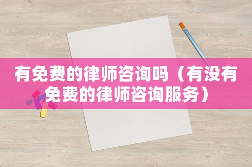 有免費(fèi)的律師咨詢嗎（有沒有免費(fèi)的律師咨詢服務(wù)）