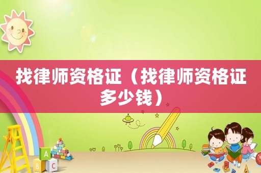 找律師資格證（找律師資格證多少錢）