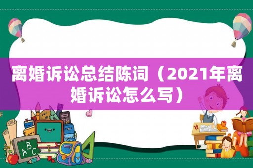 離婚訴訟總結陳詞（2021年離婚訴訟怎么寫）