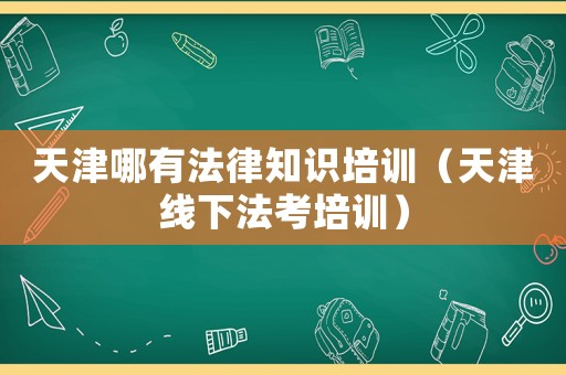 天津哪有法律知識培訓（天津線下法考培訓）