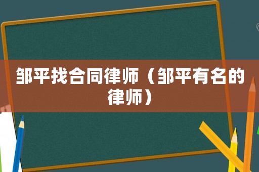 鄒平找合同律師（鄒平有名的律師）