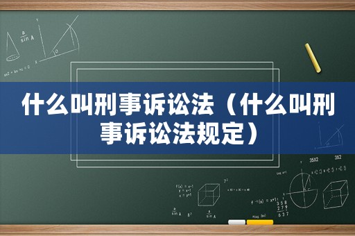 什么叫刑事訴訟法（什么叫刑事訴訟法規定）