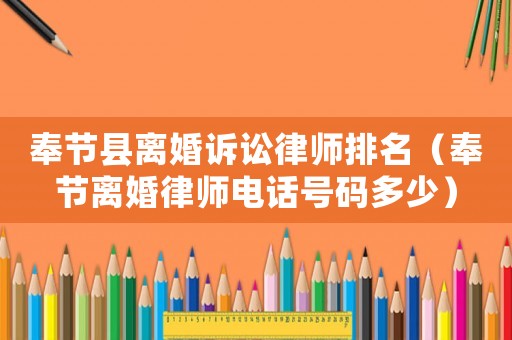 奉節縣離婚訴訟律師排名（奉節離婚律師電話號碼多少）