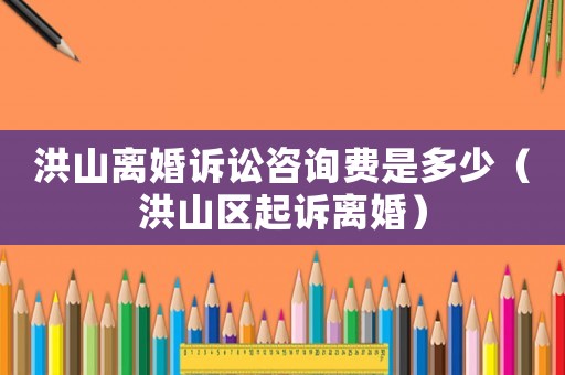 洪山離婚訴訟咨詢費是多少（洪山區起訴離婚）