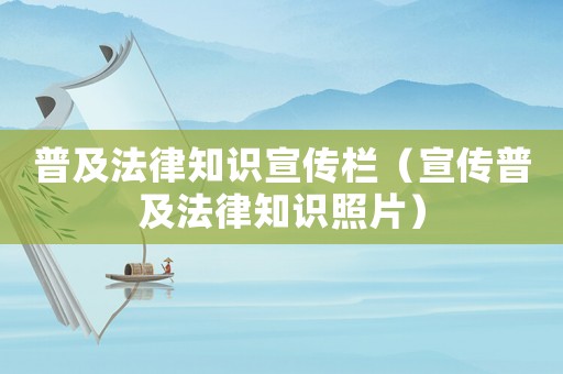 普及法律知識宣傳欄（宣傳普及法律知識照片）