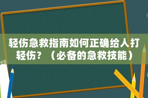 輕傷急救指南如何正確給人打輕傷？（必備的急救技能）