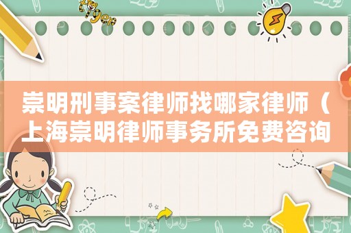 崇明刑事案律師找哪家律師（上海崇明律師事務所免費咨詢）