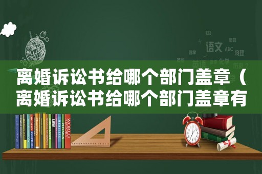 離婚訴訟書(shū)給哪個(gè)部門(mén)蓋章（離婚訴訟書(shū)給哪個(gè)部門(mén)蓋章有效）