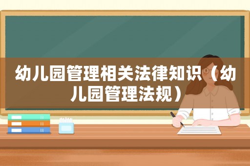 幼兒園管理相關法律知識（幼兒園管理法規）