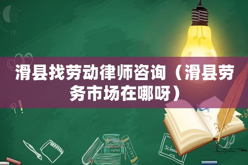 滑縣找勞動(dòng)律師咨詢（滑縣勞務(wù)市場(chǎng)在哪呀）