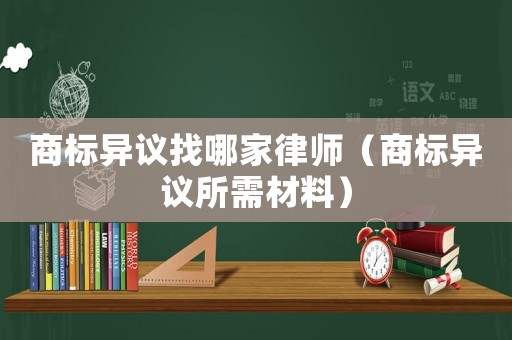 商標異議找哪家律師（商標異議所需材料）