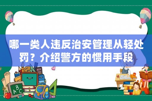 哪一類人違反治安管理從輕處罰？介紹警方的慣用手段