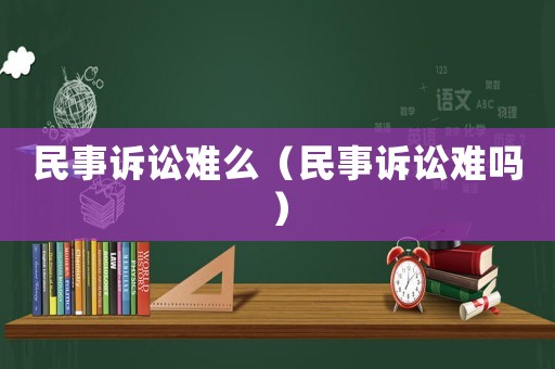 民事訴訟難么（民事訴訟難嗎）