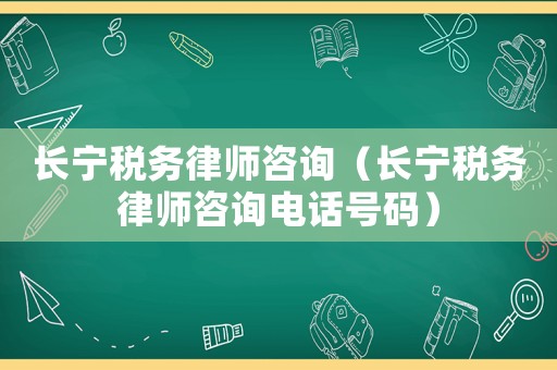 長寧稅務律師咨詢（長寧稅務律師咨詢電話號碼）