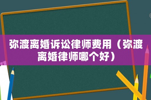 彌渡離婚訴訟律師費(fèi)用（彌渡離婚律師哪個(gè)好）