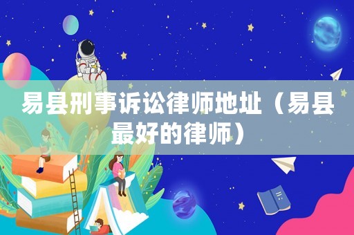 易縣刑事訴訟律師地址（易縣最好的律師）
