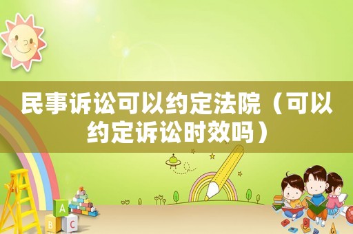 民事訴訟可以約定法院（可以約定訴訟時效嗎）