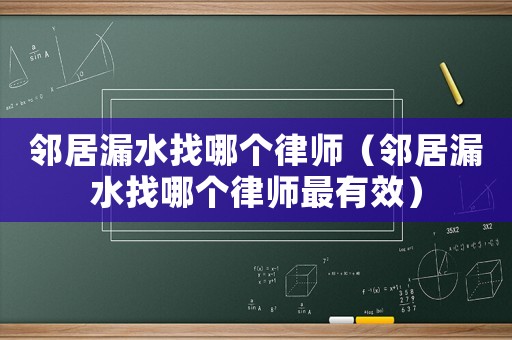 鄰居漏水找哪個律師（鄰居漏水找哪個律師最有效）
