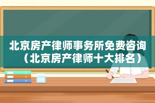 北京房產律師事務所免費咨詢（北京房產律師十大排名）
