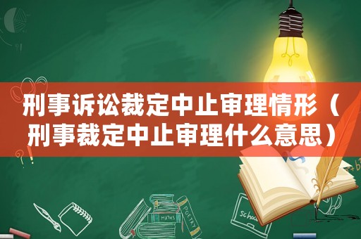 刑事訴訟裁定中止審理情形（刑事裁定中止審理什么意思）