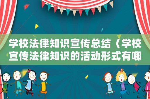 學校法律知識宣傳總結（學校宣傳法律知識的活動形式有哪些）