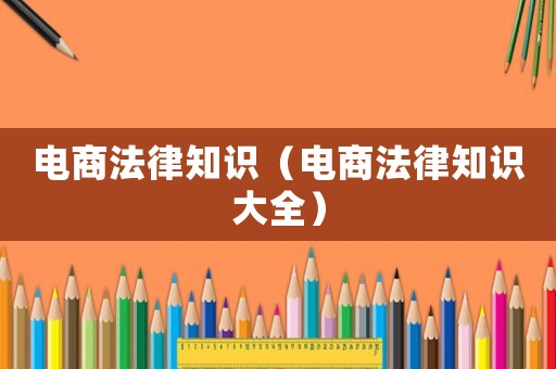電商法律知識（電商法律知識大全）
