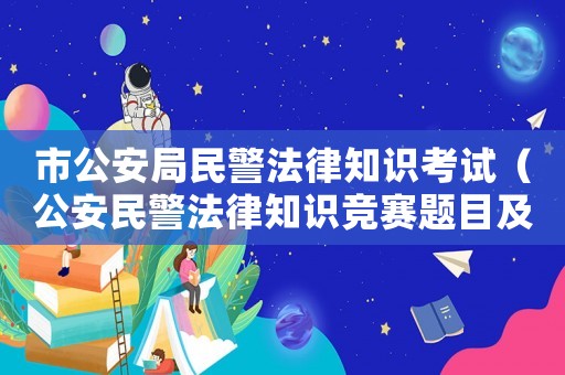 市公安局民警法律知識考試（公安民警法律知識競賽題目及答案）