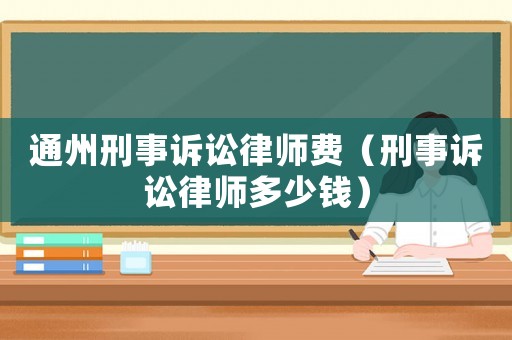 通州刑事訴訟律師費（刑事訴訟律師多少錢）