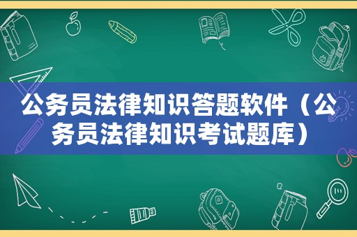 公務員法律知識答題軟件（公務員法律知識考試題庫）