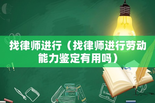 找律師進(jìn)行（找律師進(jìn)行勞動(dòng)能力鑒定有用嗎）
