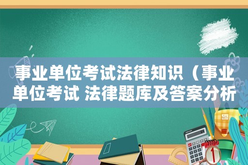 事業單位考試法律知識（事業單位考試 法律題庫及答案分析）