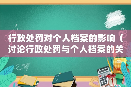 行政處罰對個人檔案的影響（討論行政處罰與個人檔案的關系）