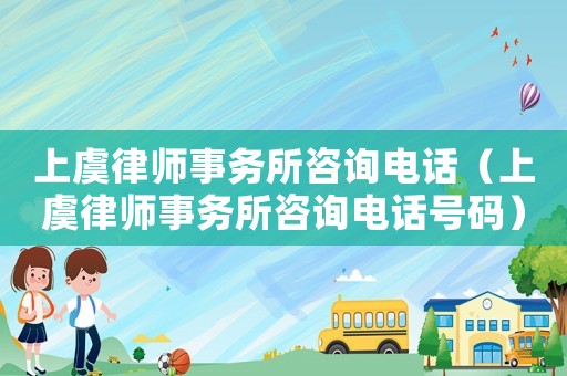 上虞律師事務所咨詢電話（上虞律師事務所咨詢電話號碼）