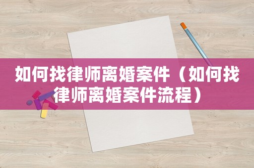 如何找律師離婚案件（如何找律師離婚案件流程）