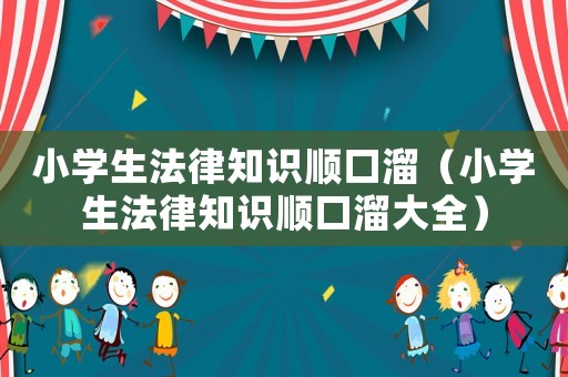 小學生法律知識順口溜（小學生法律知識順口溜大全）
