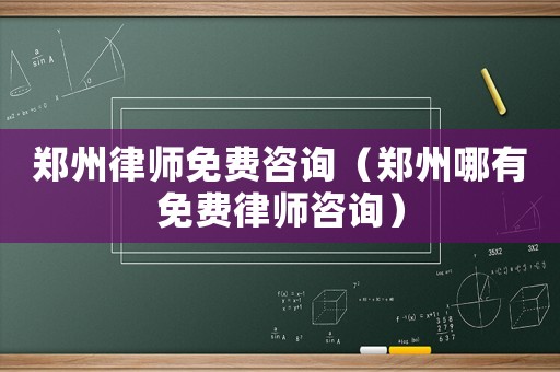 鄭州律師免費咨詢（鄭州哪有免費律師咨詢）